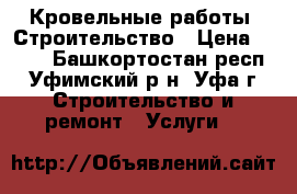 Кровельные работы. Строительство › Цена ­ 200 - Башкортостан респ., Уфимский р-н, Уфа г. Строительство и ремонт » Услуги   